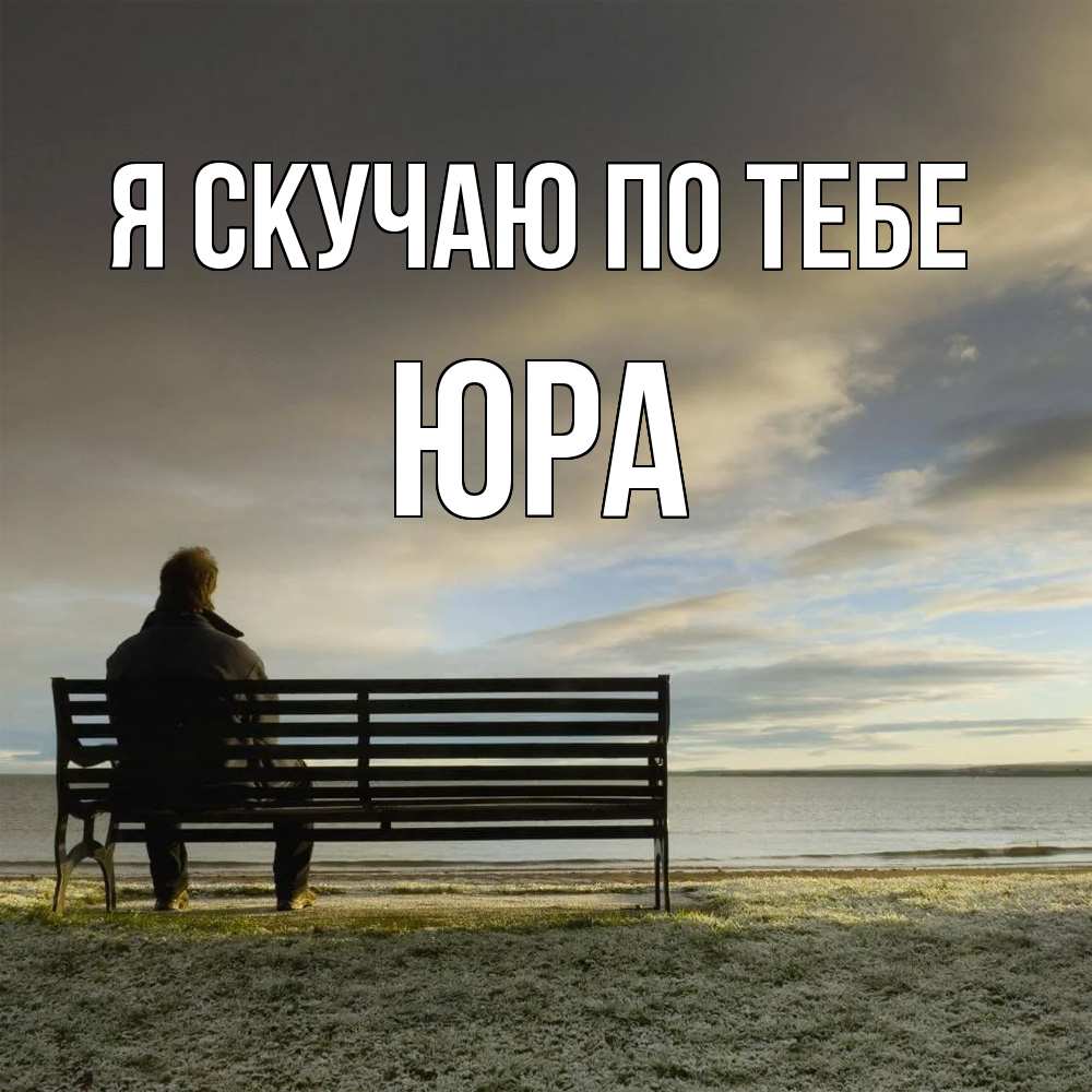 Открытка  с именем. ЮРА, Я скучаю по тебе  