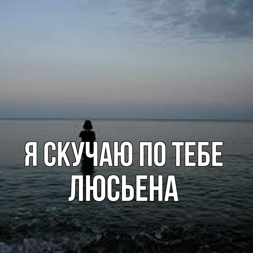 Открытка  с именем. Люсьена, Я скучаю по тебе  