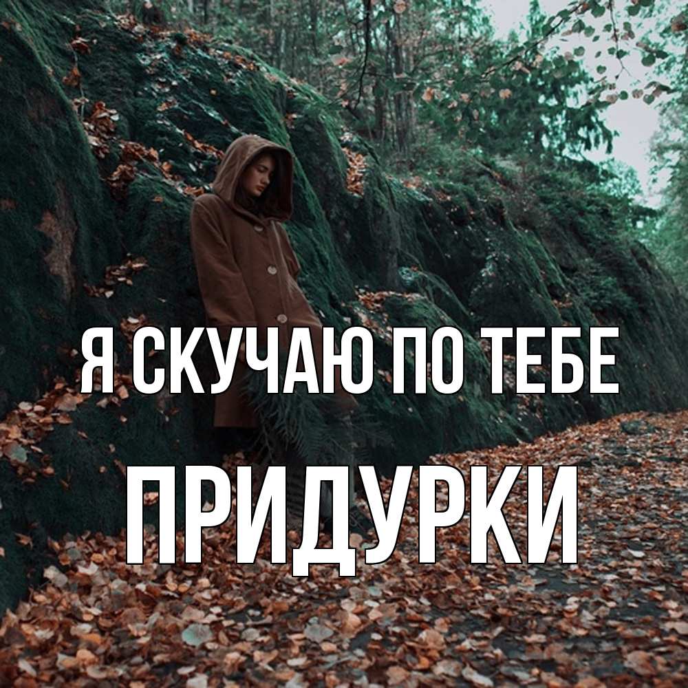 Открытка  с именем. Придурки, Я скучаю по тебе  