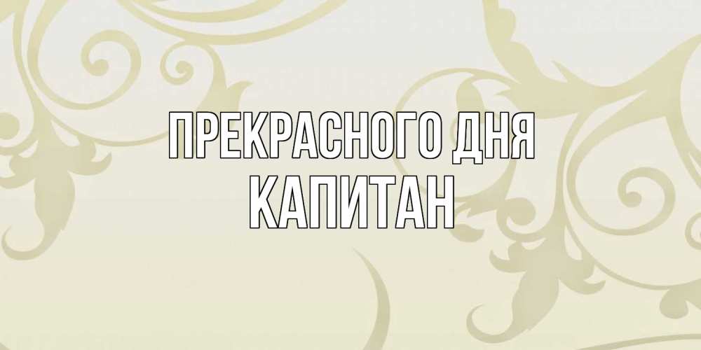 Открытка  с именем. Капитан, Прекрасного дня  