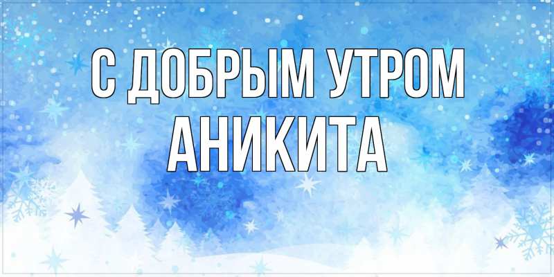 Картинка С добрым утром, Аникита