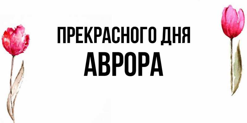 Открытка с именем, Аврора, Прекрасного дня