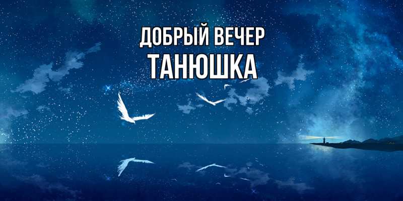 Открытка с именем, Танюшка, Добрый вечер