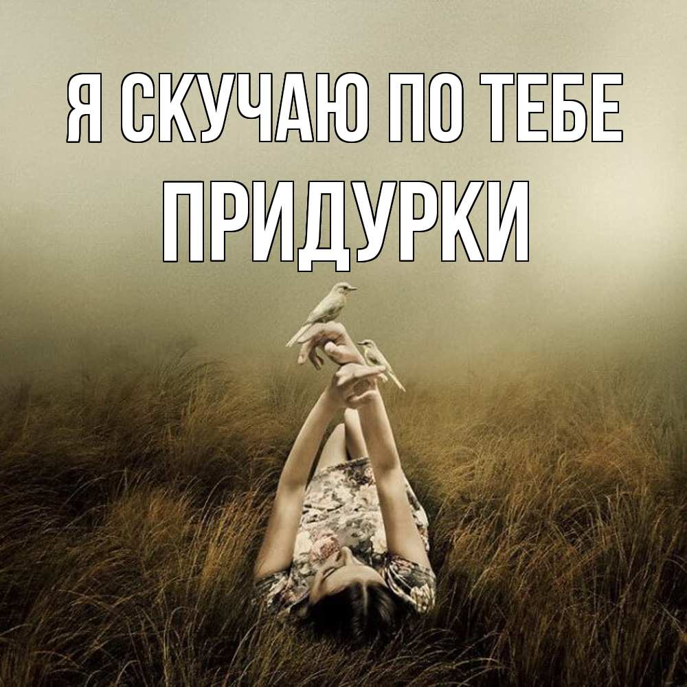 Открытка  с именем. Придурки, Я скучаю по тебе  