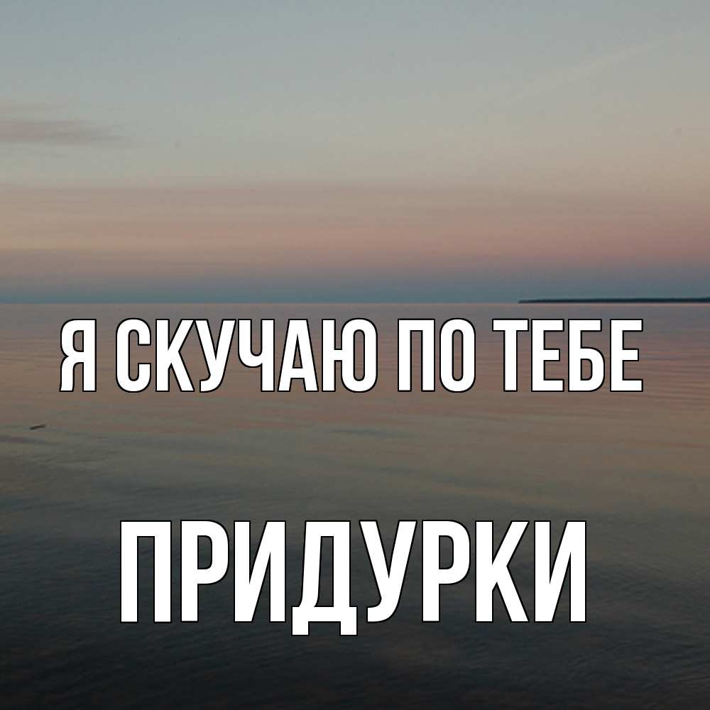 Открытка  с именем. Придурки, Я скучаю по тебе  
