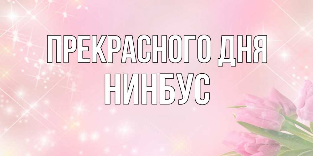 Открытка  с именем. нинбус, Прекрасного дня  