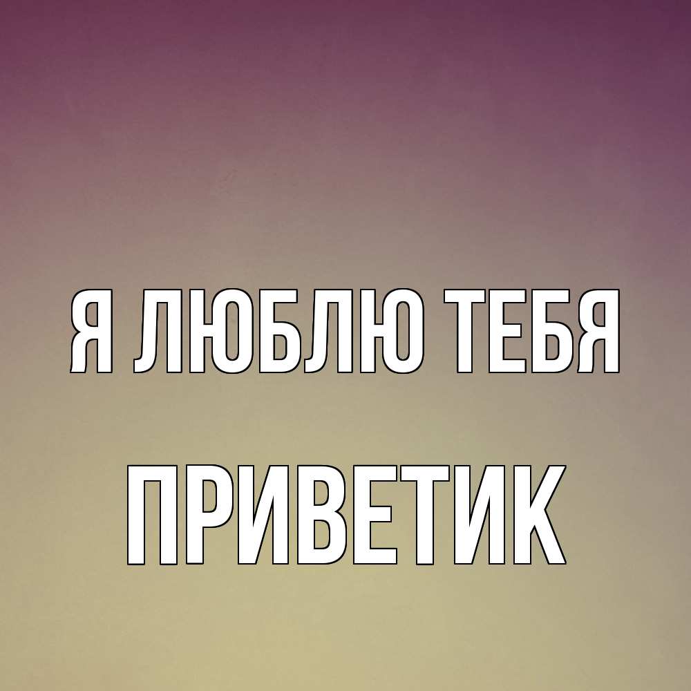 Открытка  с именем. приветик, Я люблю тебя  