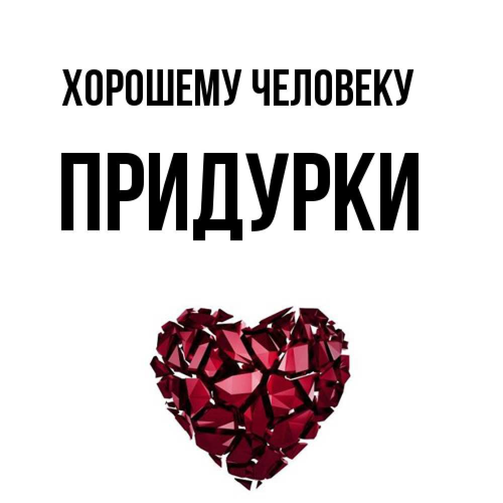 Открытка  с именем. Придурки, Хорошему человеку  