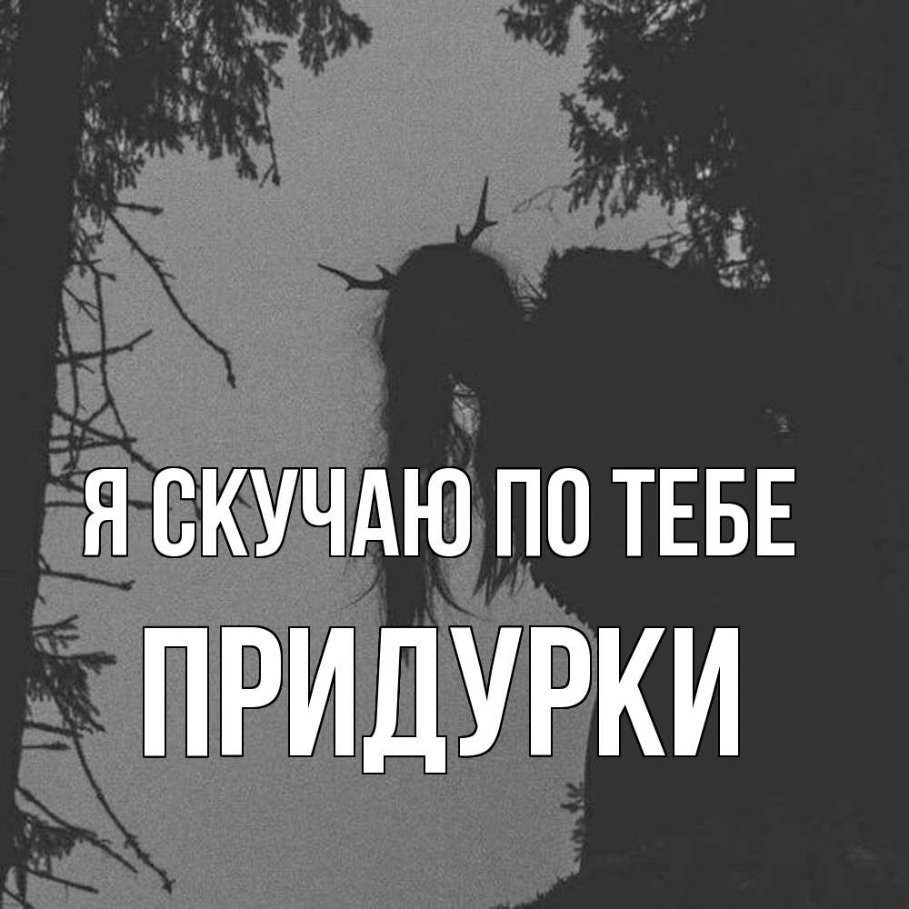 Открытка  с именем. Придурки, Я скучаю по тебе  