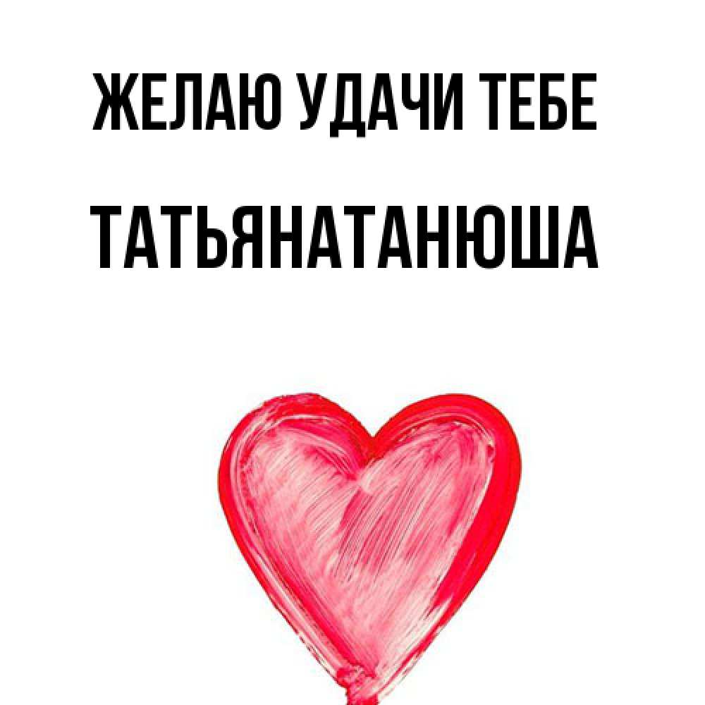 Открытка  с именем. Татьянатанюша, Желаю удачи тебе  