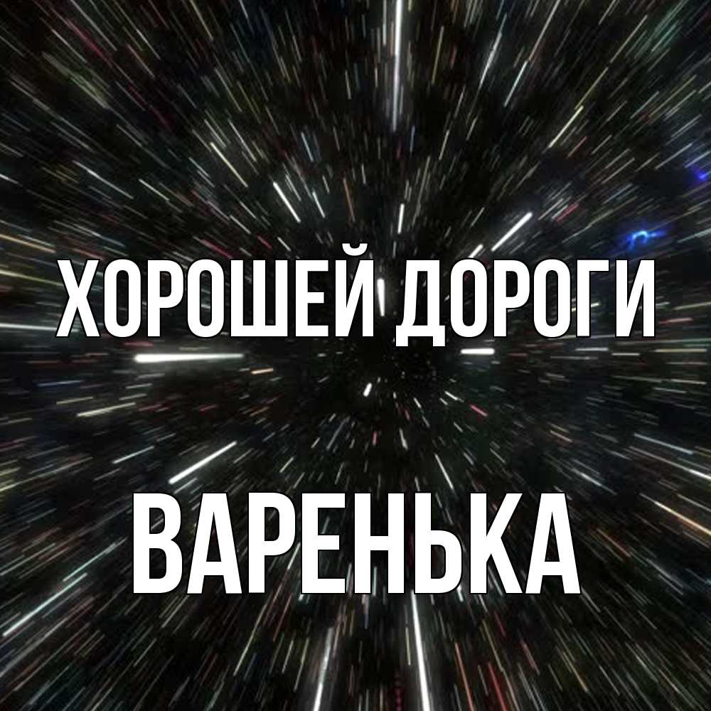 Открытка  с именем. Варенька, Хорошей дороги  