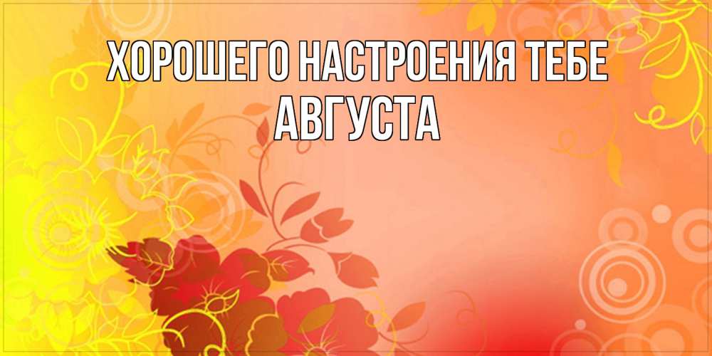 Открытка  с именем. Августа, Хорошего настроения тебе  