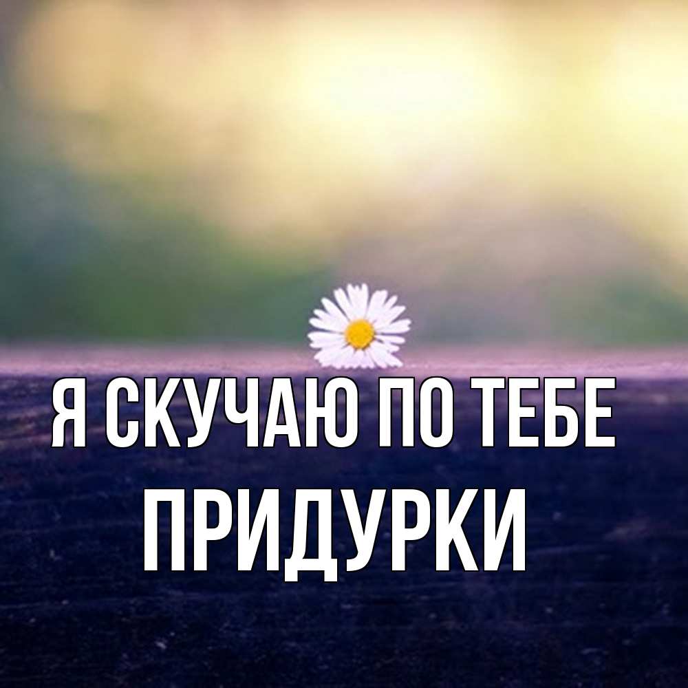 Открытка  с именем. Придурки, Я скучаю по тебе  