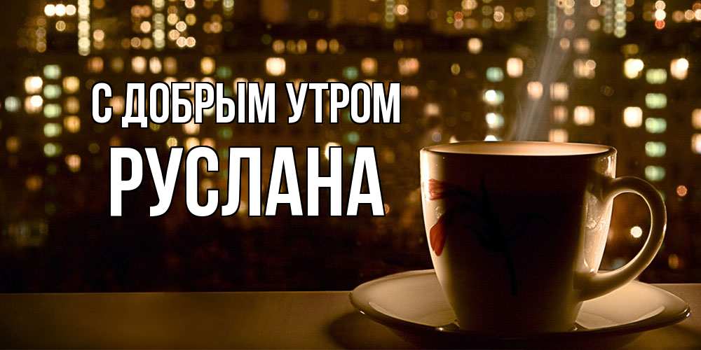 Открытка  с именем. Руслана, С добрым утром  
