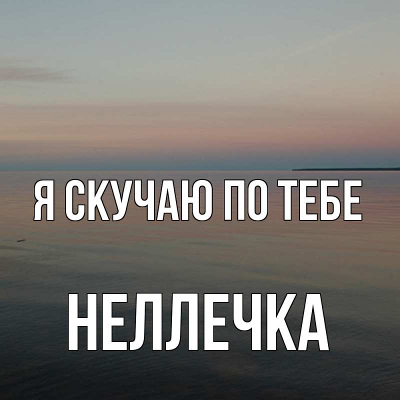 Картинка Я скучаю по тебе, Неллечка
