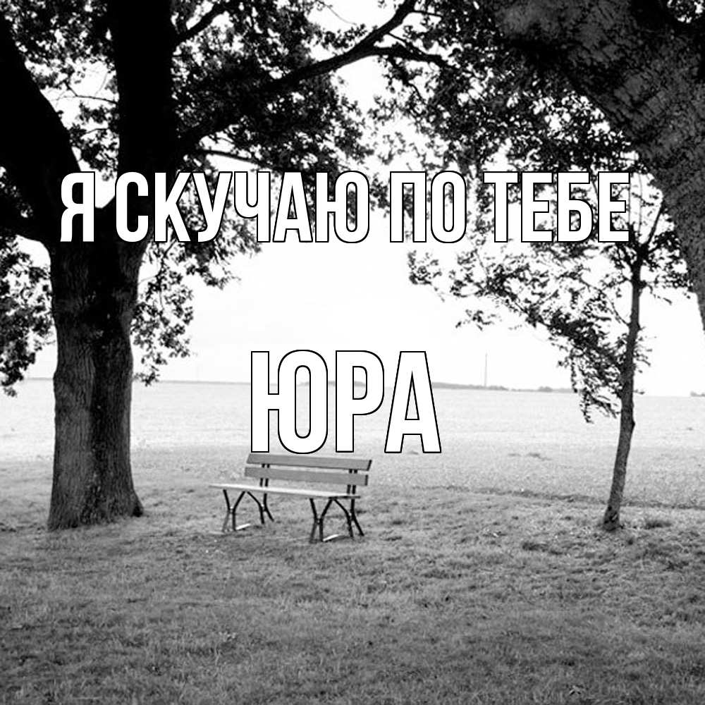 Открытка  с именем. ЮРА, Я скучаю по тебе  