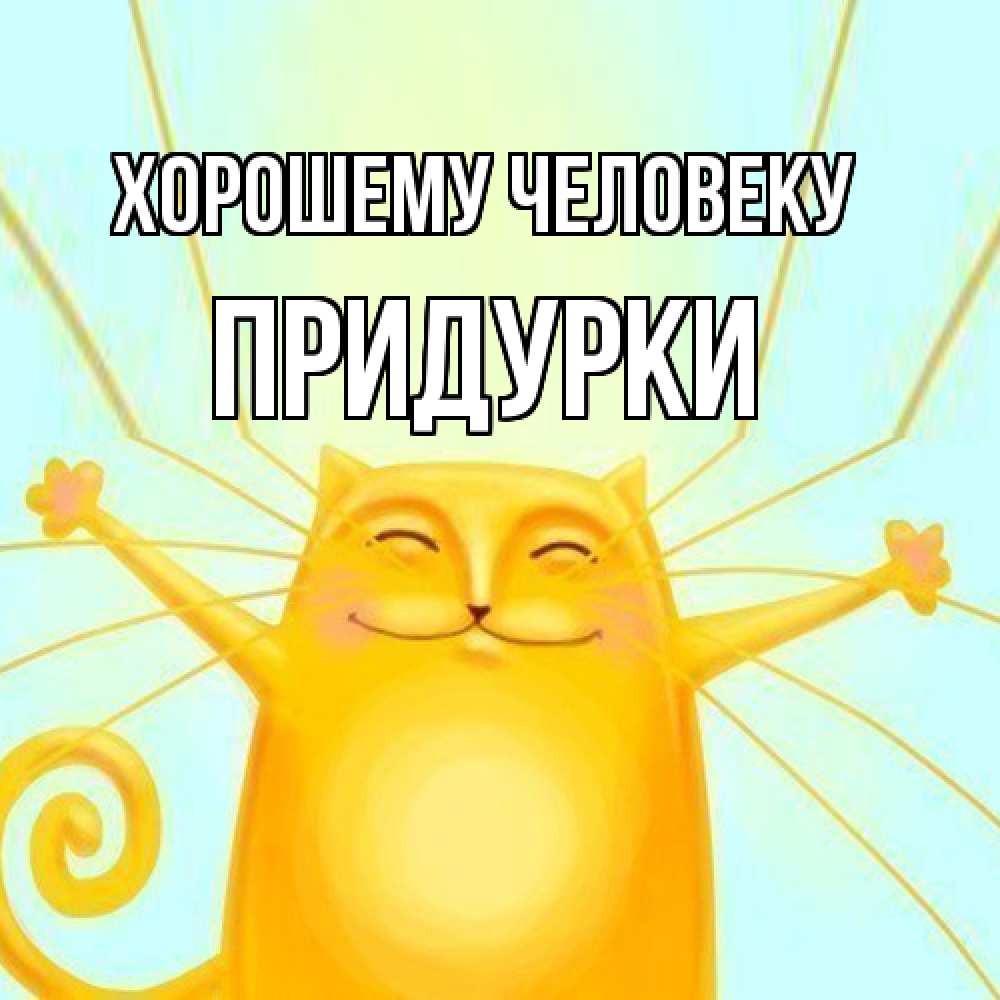 Открытка  с именем. Придурки, Хорошему человеку  