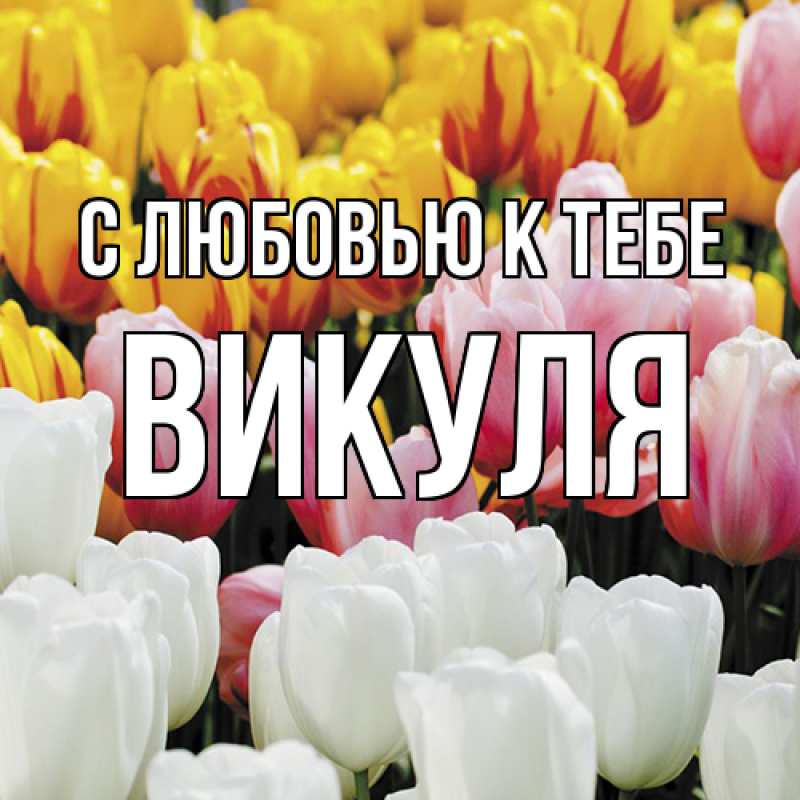 Открытка с именем, Викуля, С любовью к тебе
