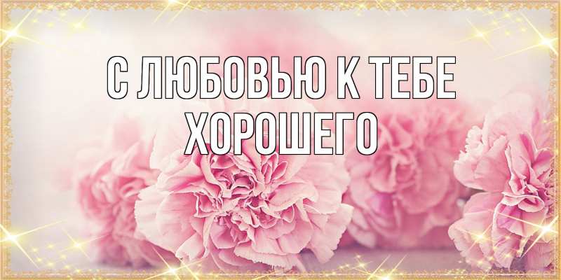 Картинка С любовью к тебе, Хорошего