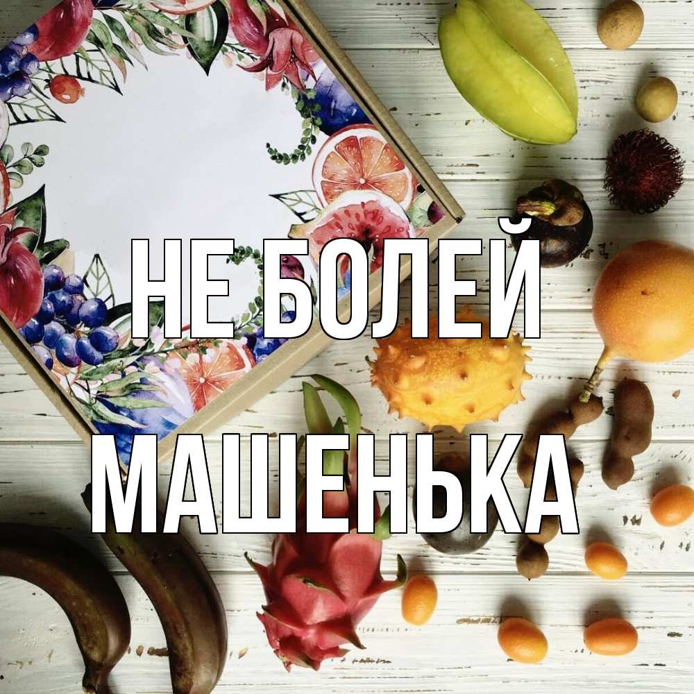 Открытка  с именем. Машенька, Не болей  