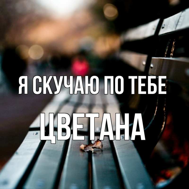Открытка с именем, Цветана, Я скучаю по тебе