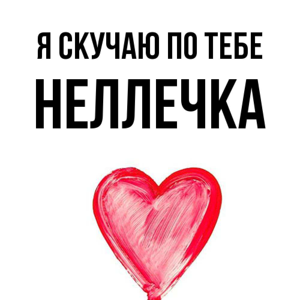 Открытка  с именем. Неллечка, Я скучаю по тебе  