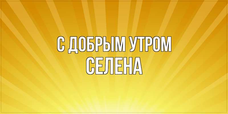 Открытка с именем, Селена, С добрым утром