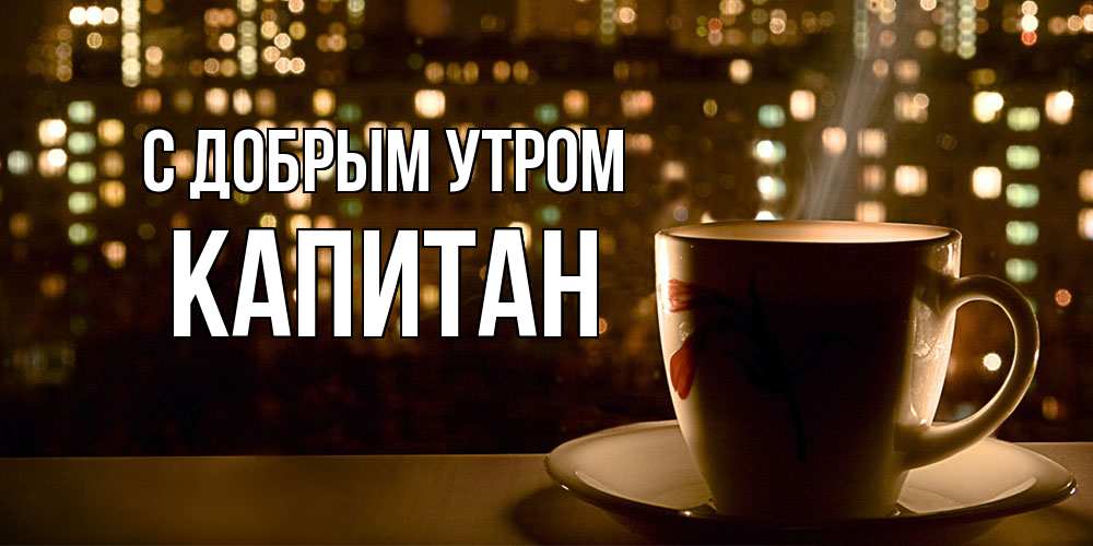 Открытка  с именем. Капитан, С добрым утром  